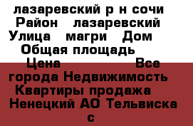лазаревский р-н сочи › Район ­ лазаревский › Улица ­ магри › Дом ­ 1 › Общая площадь ­ 43 › Цена ­ 1 900 000 - Все города Недвижимость » Квартиры продажа   . Ненецкий АО,Тельвиска с.